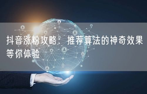 抖音涨粉攻略：推荐算法的神奇效果等你体验