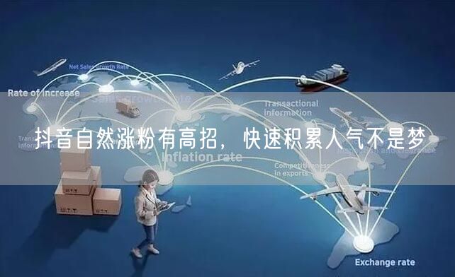 抖音自然涨粉有高招，快速积累人气不是梦